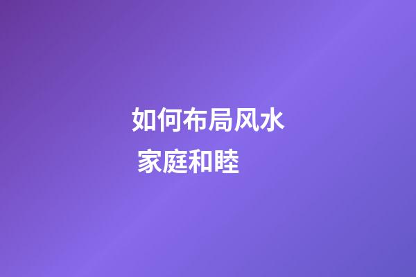 如何布局风水 家庭和睦
